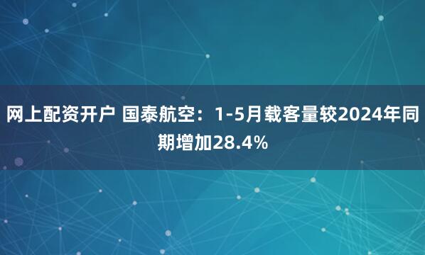 网上配资开户 国泰航空：1-5月载客量较2024年同期增加28.4%