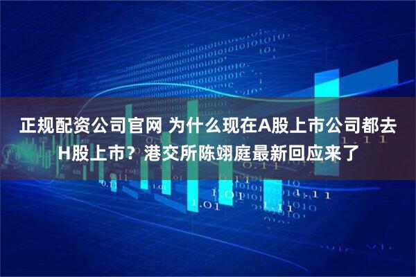 正规配资公司官网 为什么现在A股上市公司都去H股上市？港交所陈翊庭最新回应来了