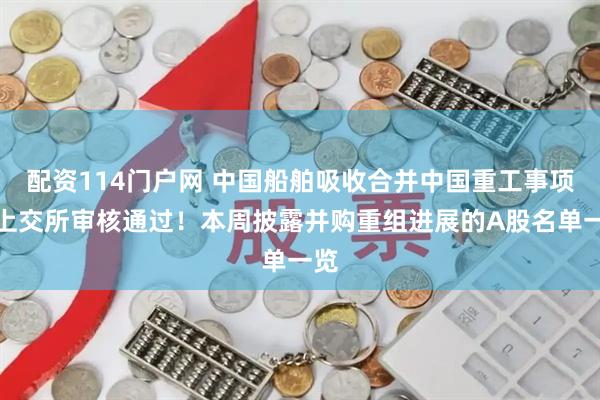 配资114门户网 中国船舶吸收合并中国重工事项获上交所审核通过！本周披露并购重组进展的A股名单一览