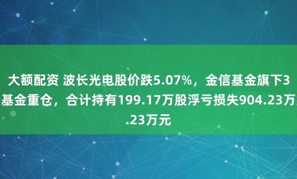 大额配资 波长光电股价跌5.07%，金信基金旗下3只基金重仓，合计持有199.17万股浮亏损失904.23万元