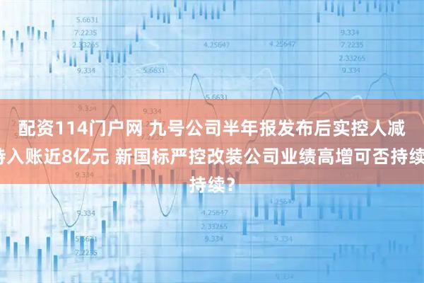 配资114门户网 九号公司半年报发布后实控人减持入账近8亿元 新国标严控改装公司业绩高增可否持续？